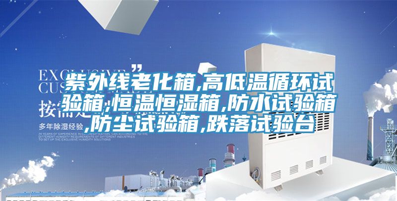 紫外線(xiàn)老化箱,高低溫循環(huán)試驗箱,恒溫恒濕箱,防水試驗箱,防塵試驗箱,跌落試驗臺