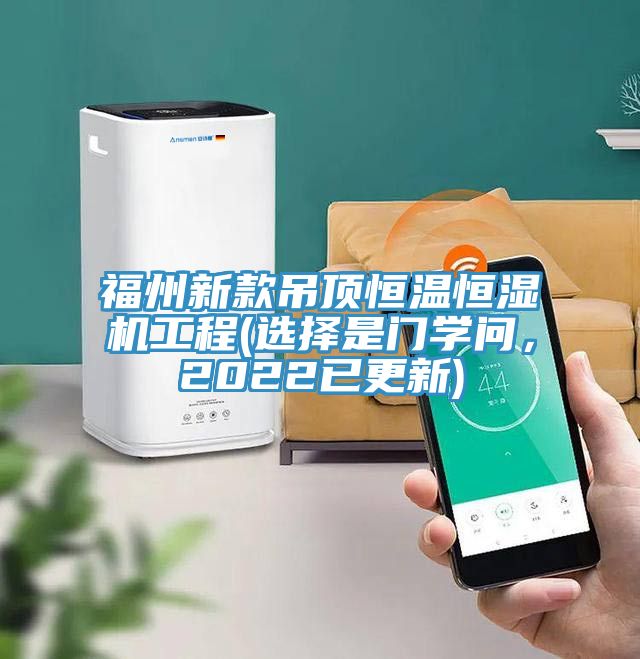 福州新款吊頂恒溫恒濕機工程(選擇是門(mén)學(xué)問(wèn)，2022已更新)