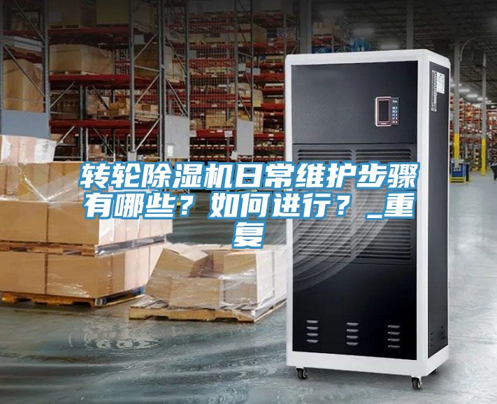 轉輪除濕機日常維護步驟有哪些？如何進(jìn)行？_重復