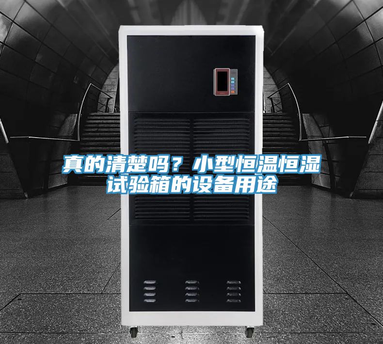 真的清楚嗎？小型恒溫恒濕試驗箱的設備用途