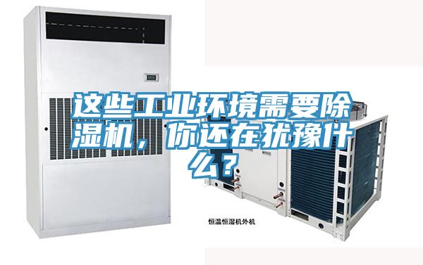 這些工業(yè)環(huán)境需要除濕機，你還在猶豫什么？