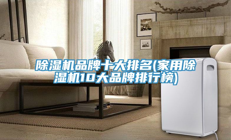 除濕機品牌十大排名(家用除濕機10大品牌排行榜)