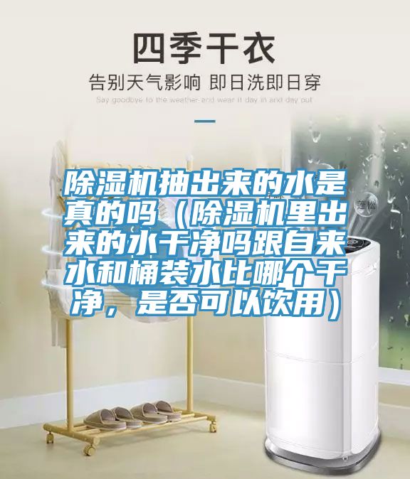除濕機抽出來(lái)的水是真的嗎（除濕機里出來(lái)的水干凈嗎跟自來(lái)水和桶裝水比哪個(gè)干凈，是否可以飲用）