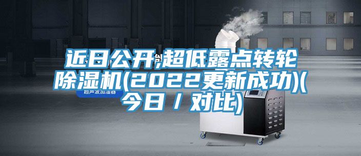 近日公開(kāi),超低露點(diǎn)轉輪除濕機(2022更新成功)(今日／對比)