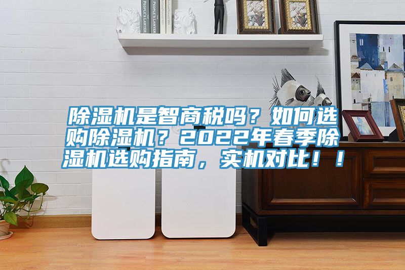 除濕機是智商稅嗎？如何選購除濕機？2022年春季除濕機選購指南，實(shí)機對比??！