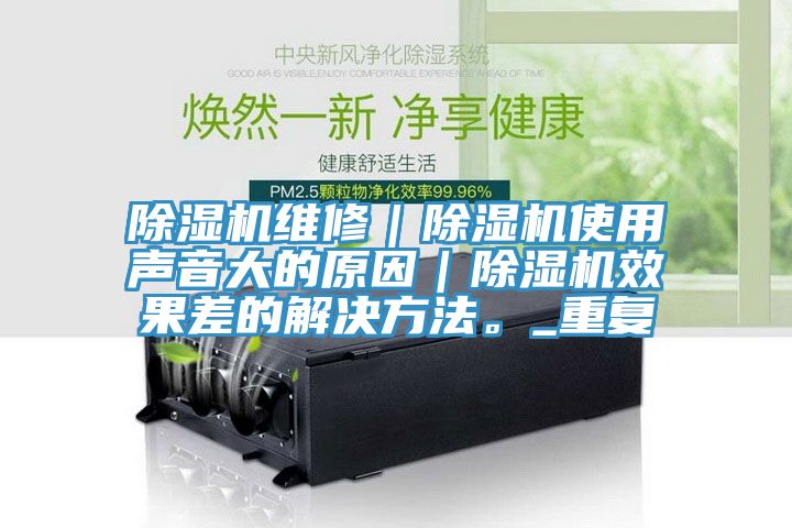 除濕機維修｜除濕機使用聲音大的原因｜除濕機效果差的解決方法。_重復