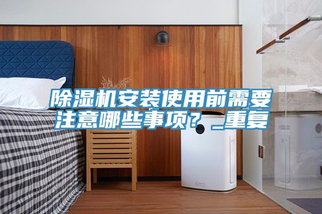 除濕機安裝使用前需要注意哪些事項？_重復
