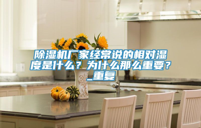除濕機廠(chǎng)家經(jīng)常說(shuō)的相對濕度是什么？為什么那么重要？_重復