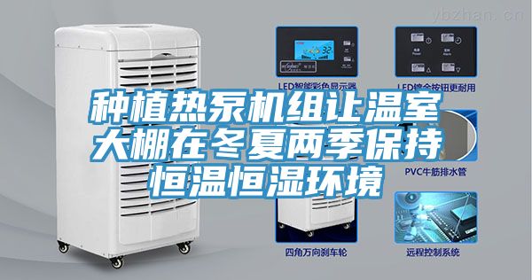 種植熱泵機組讓溫室大棚在冬夏兩季保持恒溫恒濕環(huán)境