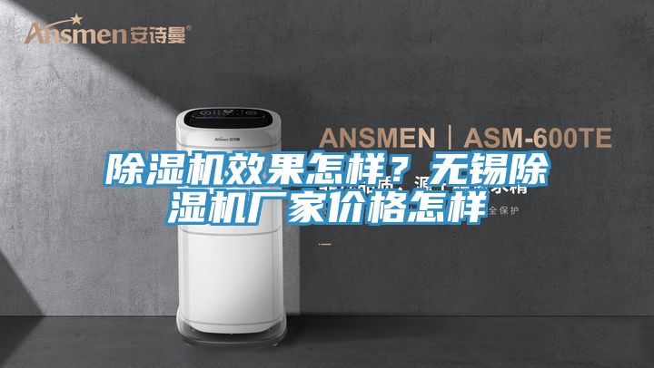 除濕機效果怎樣？無(wú)錫除濕機廠(chǎng)家價(jià)格怎樣