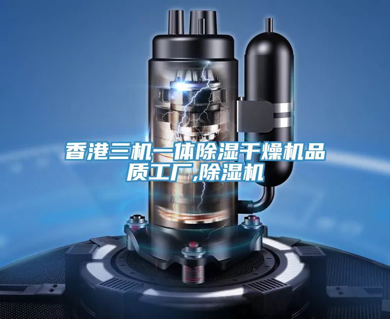 香港三機一體除濕干燥機品質(zhì)工廠(chǎng),除濕機
