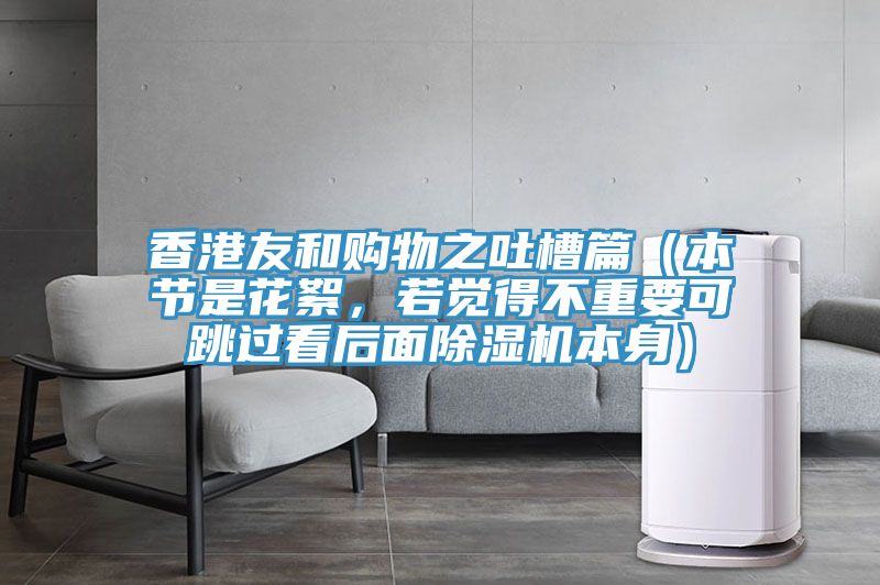 香港友和購物之吐槽篇（本節是花絮，若覺(jué)得不重要可跳過(guò)看后面除濕機本身）