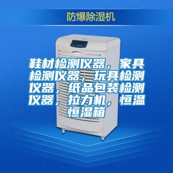 鞋材檢測儀器，家具檢測儀器，玩具檢測儀器，紙品包裝檢測儀器，拉力機，恒溫恒濕箱