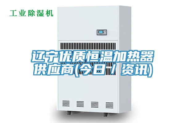 遼寧優(yōu)質(zhì)恒溫加熱器供應商(今日／資訊)