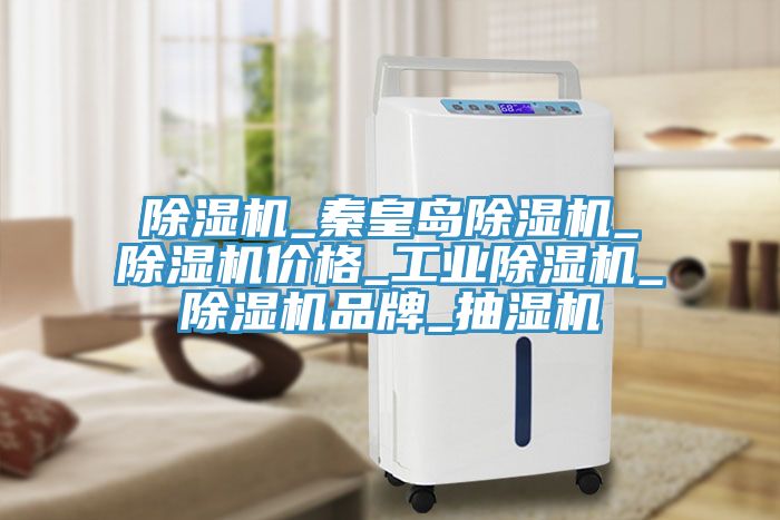 除濕機_秦皇島除濕機_除濕機價(jià)格_工業(yè)除濕機_除濕機品牌_抽濕機