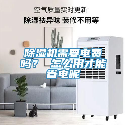 除濕機需要電費嗎？ 怎么用才能省電呢