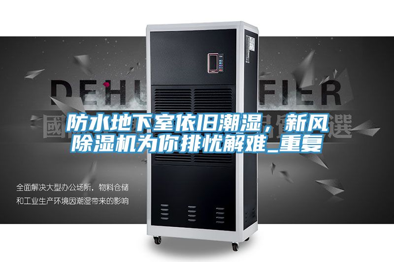 防水地下室依舊潮濕，新風(fēng)除濕機為你排憂(yōu)解難_重復
