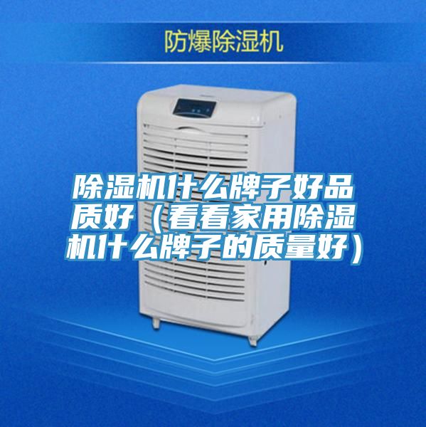 除濕機什么牌子好品質(zhì)好（看看家用除濕機什么牌子的質(zhì)量好）