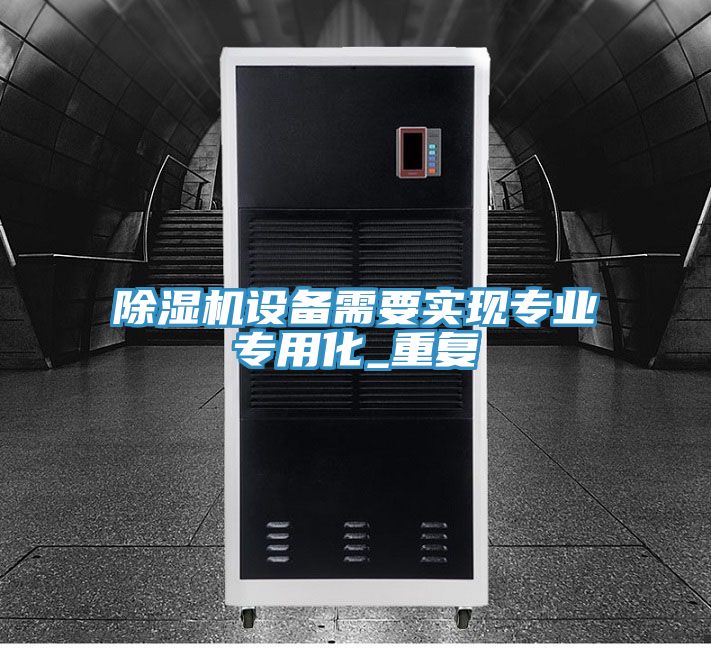 除濕機設備需要實(shí)現專(zhuān)業(yè)專(zhuān)用化_重復