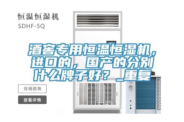 酒窖專(zhuān)用恒溫恒濕機，進(jìn)口的，國產(chǎn)的分別什么牌子好？_重復