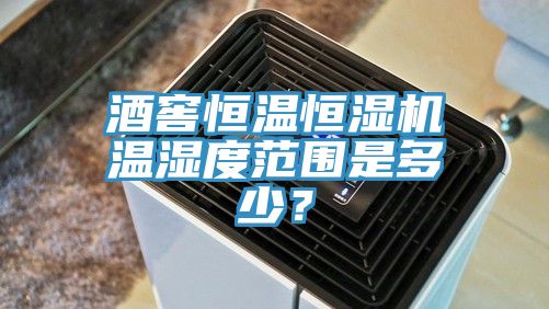 酒窖恒溫恒濕機溫濕度范圍是多少？