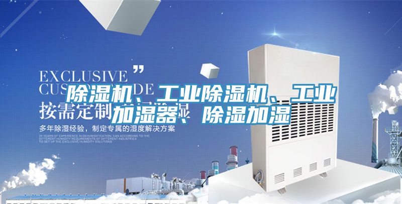 除濕機、工業(yè)除濕機、工業(yè)加濕器、除濕加濕