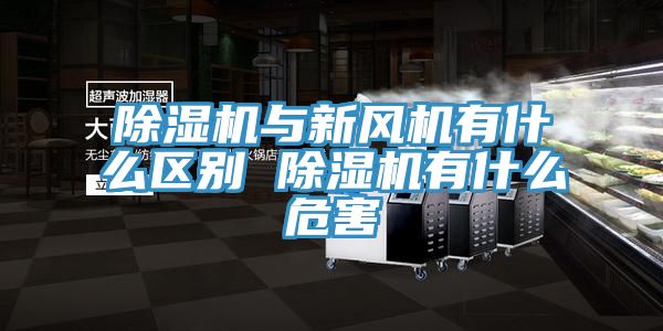 除濕機與新風(fēng)機有什么區別 除濕機有什么危害