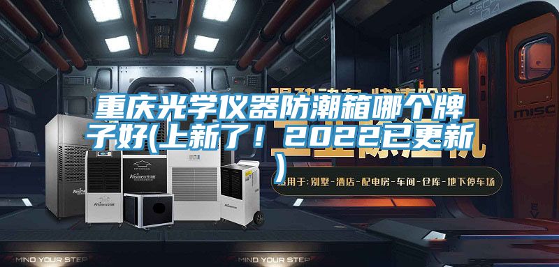 重慶光學(xué)儀器防潮箱哪個(gè)牌子好(上新了！2022已更新)