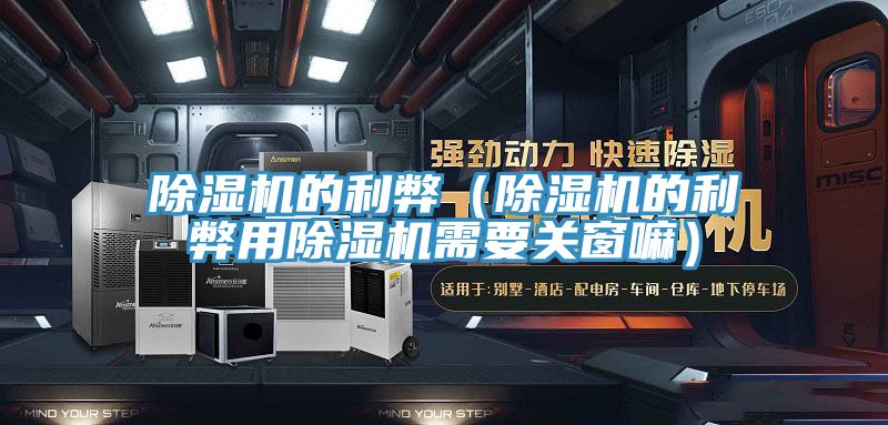 除濕機的利弊（除濕機的利弊用除濕機需要關(guān)窗嘛）