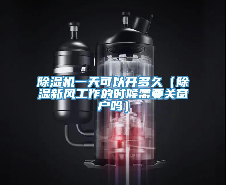 除濕機一天可以開(kāi)多久（除濕新風(fēng)工作的時(shí)候需要關(guān)窗戶(hù)嗎）