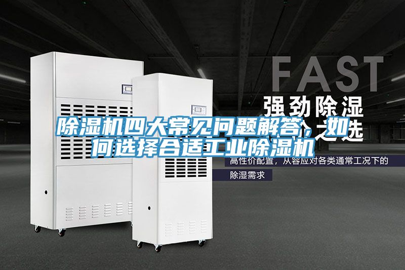 除濕機四大常見(jiàn)問(wèn)題解答，如何選擇合適工業(yè)除濕機