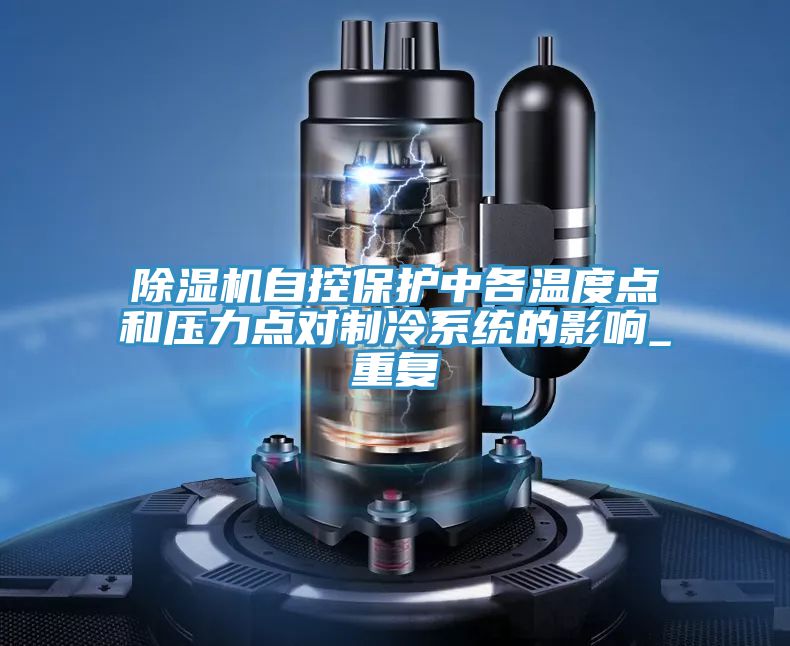 除濕機自控保護中各溫度點(diǎn)和壓力點(diǎn)對制冷系統的影響_重復