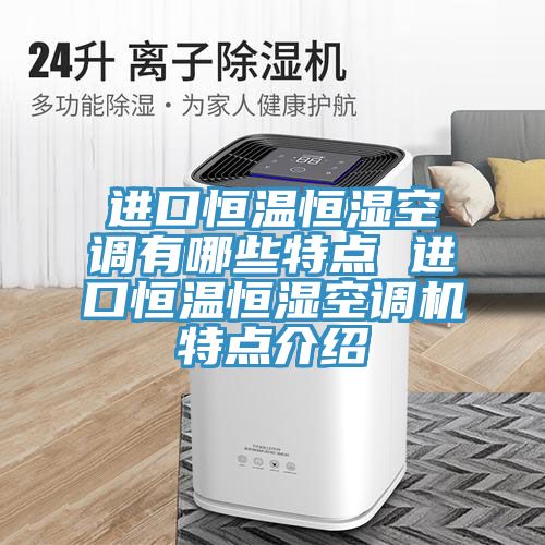 進(jìn)口恒溫恒濕空調有哪些特點(diǎn) 進(jìn)口恒溫恒濕空調機特點(diǎn)介紹