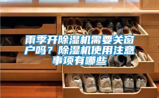 雨季開(kāi)除濕機需要關(guān)窗戶(hù)嗎？除濕機使用注意事項有哪些