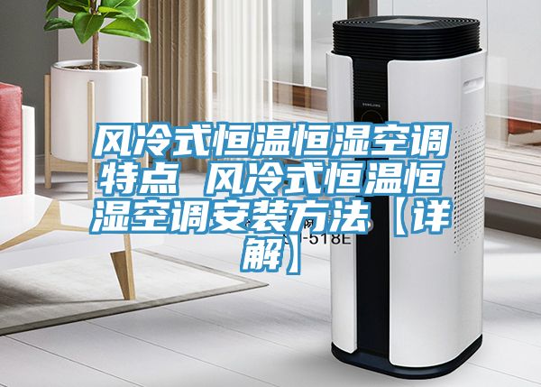 風(fēng)冷式恒溫恒濕空調特點(diǎn) 風(fēng)冷式恒溫恒濕空調安裝方法【詳解】