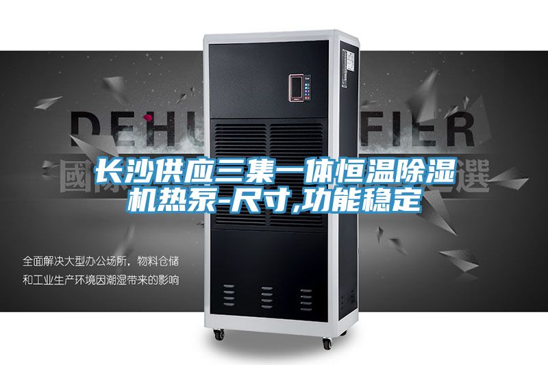 長(cháng)沙供應三集一體恒溫除濕機熱泵-尺寸,功能穩定