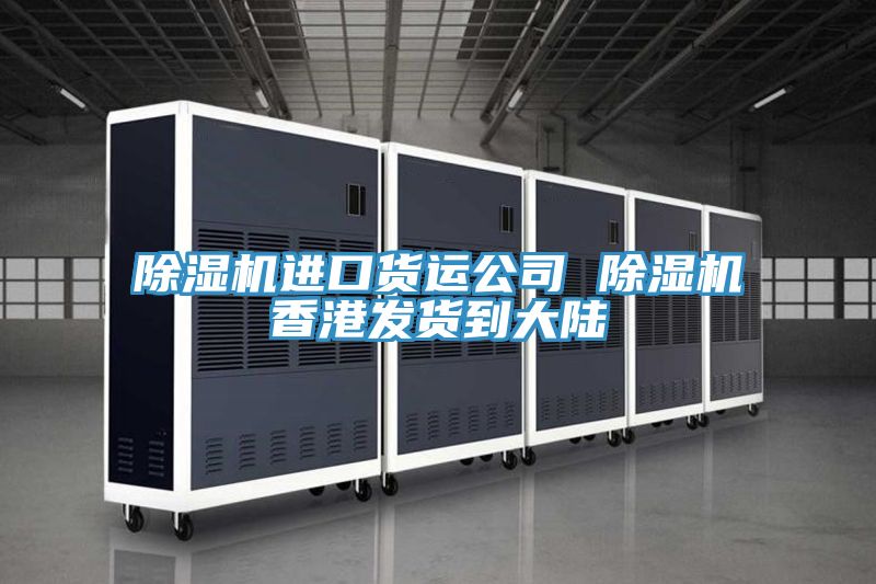 除濕機進(jìn)口貨運公司 除濕機香港發(fā)貨到大陸