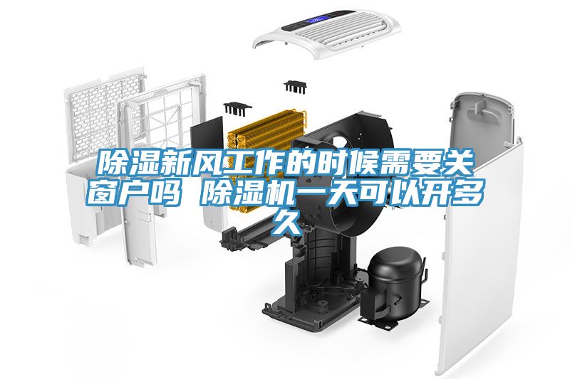 除濕新風(fēng)工作的時(shí)候需要關(guān)窗戶(hù)嗎 除濕機一天可以開(kāi)多久