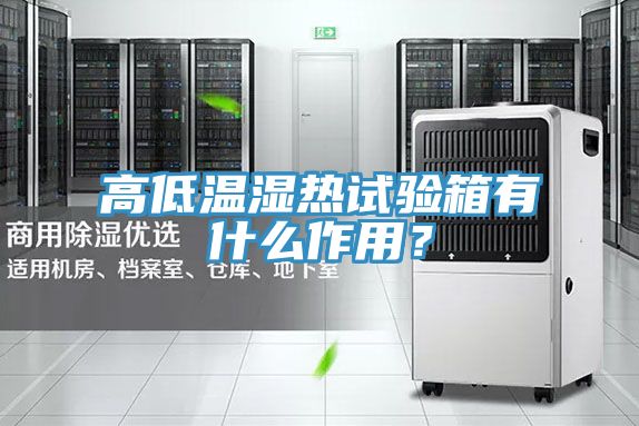 高低溫濕熱試驗箱有什么作用？