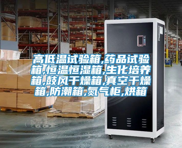 高低溫試驗箱,藥品試驗箱,恒溫恒濕箱,生化培養箱,鼓風(fēng)干燥箱,真空干燥箱,防潮箱,氮氣柜,烘箱