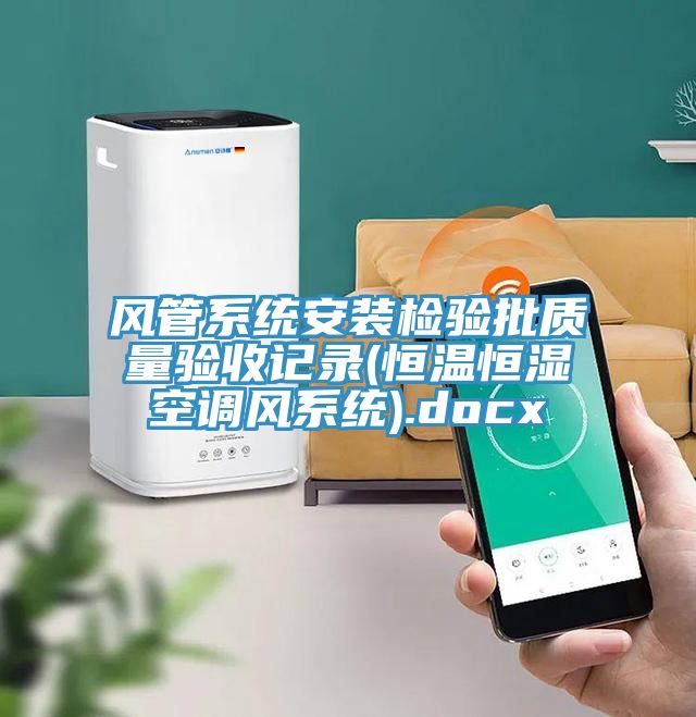 風(fēng)管系統安裝檢驗批質(zhì)量驗收記錄(恒溫恒濕空調風(fēng)系統).docx