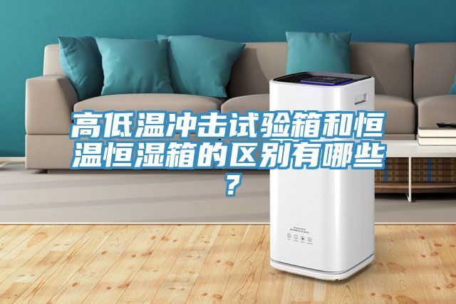 高低溫沖擊試驗箱和恒溫恒濕箱的區別有哪些？