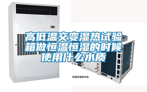 高低溫交變濕熱試驗箱做恒溫恒濕的時(shí)候使用什么水質(zhì)