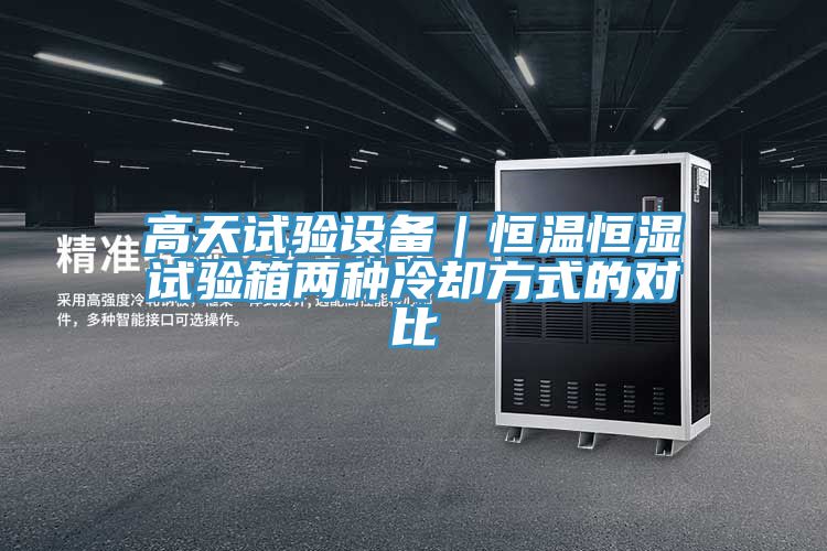 高天試驗設備|恒溫恒濕試驗箱兩種冷卻方式的對比