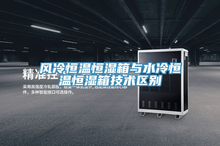 風(fēng)冷恒溫恒濕箱與水冷恒溫恒濕箱技術(shù)區別