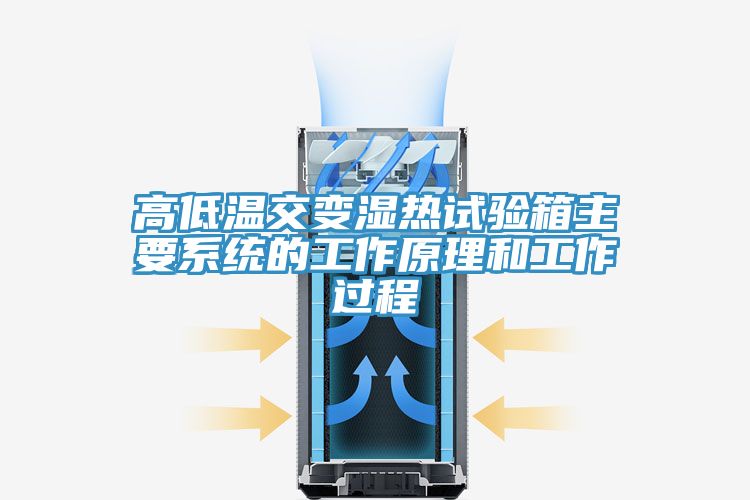 高低溫交變濕熱試驗箱主要系統的工作原理和工作過(guò)程