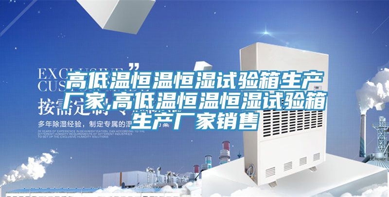 高低溫恒溫恒濕試驗箱生產(chǎn)廠(chǎng)家,高低溫恒溫恒濕試驗箱生產(chǎn)廠(chǎng)家銷(xiāo)售