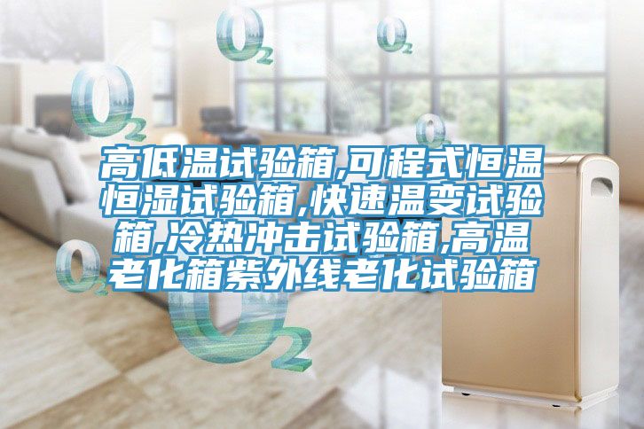 高低溫試驗箱,可程式恒溫恒濕試驗箱,快速溫變試驗箱,冷熱沖擊試驗箱,高溫老化箱紫外線(xiàn)老化試驗箱