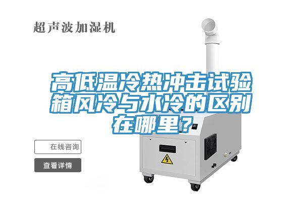 高低溫冷熱沖擊試驗箱風(fēng)冷與水冷的區別在哪里？