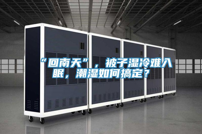 “回南天”，被子濕冷難入眠，潮濕如何搞定？